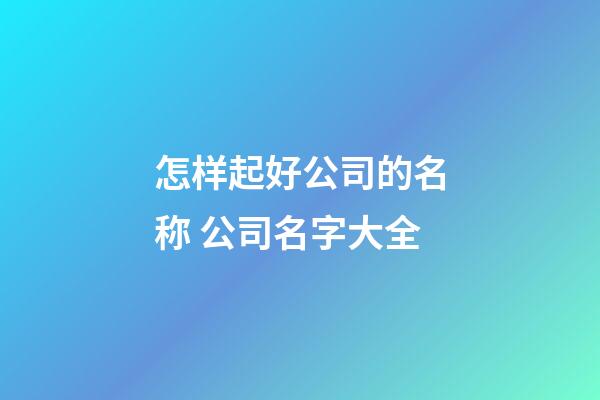 怎样起好公司的名称 公司名字大全-第1张-公司起名-玄机派